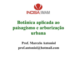 Botânica aplicada ao paisagismo e arborização urbana Prof. Marcelo Antoniol [email_address] 