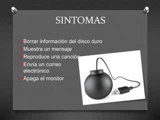 SINTOMAS
O Borrar información del disco duro
O Muestra un mensaje
O Reproduce una canción
O Envía un correo
electrónico
O Apaga el monitor
 