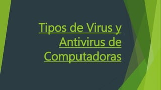 Tipos de Virus y
Antivirus de
Computadoras
 