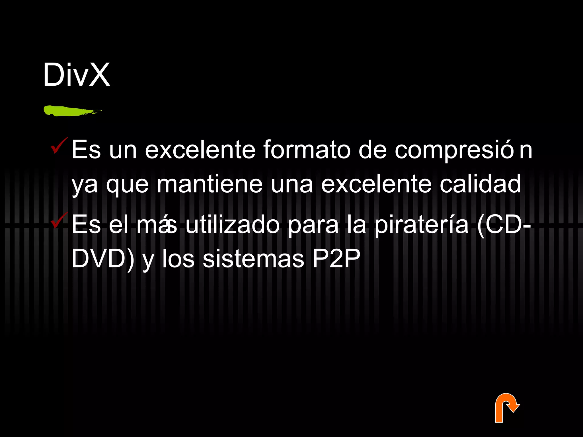 DivX Es un excelente formato de compresi ón ya que mantiene una excelente calidad Es el más utilizado para la piratería (CD-DVD) y los sistemas P2P 