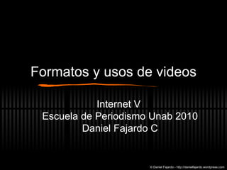 Formatos y usos de videos Internet V  Escuela de Periodismo Unab 2010 Daniel Fajardo C © Daniel Fajardo - http://danielfajardo.wordpress.com 