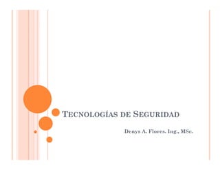 TECNOLOGÍAS DE SEGURIDAD
Denys A. Flores. Ing., MSc.
 