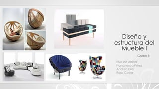 Diseño y 
estructura del 
Mueble I 
Grupo 1: 
Elsie de Arriba 
Franchesca Pérez 
Andrea Díaz 
Rosa Covar 
 