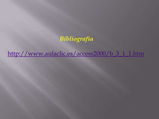 Bibliografía

http://www.aulaclic.es/access2000/b_3_1_1.htm
 