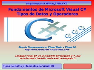 Tipos de Datos y Elementos de Visual C#
Programación en Microsoft Visual C#
Blog de Programación en Visual Basic y Visual C#
http://www.microsoft-visualstudio.com/
Lenguaje visual C#, es la evolución del lenguaje C++, que
anteriormente también evolucionó de lenguaje C.
 