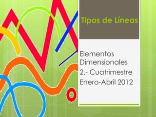 Tipos de Líneas



Elementos
Dimensionales
2.- Cuatrimestre
Enero-Abril 2012
 