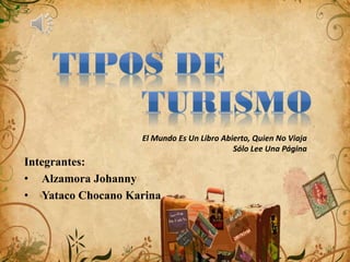 Integrantes:
• Alzamora Johanny
• Yataco Chocano Karina
El Mundo Es Un Libro Abierto, Quien No Viaja
Sólo Lee Una Página
 