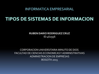 INFORMATICA EMPRESARIAL
RUBEN DARIO RODRIGUEZ CRUZ
ID:462956
CORPORACION UNIVERSITARIA MINUTO DE DIOS
FACULTAD DE CIENCIAS ECONOMICASY ADMINISTRATIVAS
ADMINISTRACION DE EMPRESAS
BOGOTA 2015
 