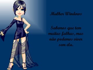 Mulher Windows Sabemos que tem muitas falhas, mas não podemos viver sem ela. 