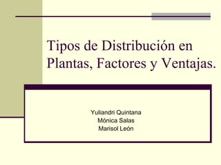 Tipos de Distribución en
Plantas, Factores y Ventajas.
Yuliandri Quintana
Mónica Salas
Marisol León
 