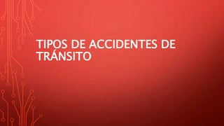 TIPOS DE ACCIDENTES DE
TRÁNSITO
 