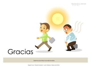 Sergio Cross / Sheyla Guerrero / Juan Jiménez / Nelson de Peña 27 Jun. 2011 Sistemas de Aires Acondicionados Gracias por su atención Gracias 