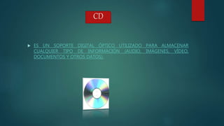 CD
 ES UN SOPORTE DIGITAL ÓPTICO UTILIZADO PARA ALMACENAR
CUALQUIER TIPO DE INFORMACIÓN (AUDIO, IMÁGENES, VÍDEO,
DOCUMENTOS Y OTROS DATOS).
 