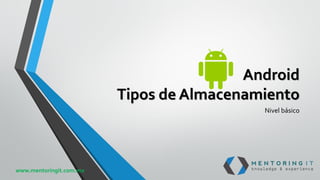 Android
Tipos de Almacenamiento
Nivel básico
www.mentoringit.com.mx
 