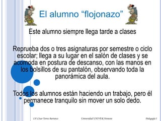 Para este alumno lo ideal sería que no hicieran exámenes o evaluaciones, que quitaran esas "semanas traumatizantes" y que cambiaran el sistema de evaluación por el más sencillo: "aprobado o no aprobado".LP. César Torres Barranco                                             Universidad UNIVER Noroeste                                                                           Pedagogía I