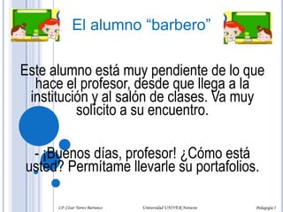 De estos alumnos hay algunos ejemplares en cada grupo, en cada semestre, en cada institución educativa de cualquier nivel."Andan arrastrando la cobija" siempre y van sobreviviendo con exámenes extraordinarios o especiales, pero más que nada, porque causan lástima a los compañeros, a los docentes y a los directivos.LP. César Torres Barranco                                             Universidad UNIVER Noroeste                                                                           Pedagogía I