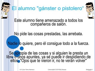 Lo acompaña hasta el salón de clases platicando muy amablemente con él sobre los acontecimientos del día o sobre la clase en cuestión. Al llegar al escritorio del maestro le entrega su portafolios y le deja una manzana o un dulce. Es el máximo defensor del maestro y su más ferviente admirador. Por supuesto se sienta en primera fila. Tiene espíritu de servicio y forma parte de una especie de estudiante en extinción: el voluntario. Ya que los mismos compañeros de la institución educativa han acabado con él, porque le llaman, además, IBM, "gato“…LP. César Torres Barranco                                             Universidad UNIVER Noroeste                                                                           Pedagogía I