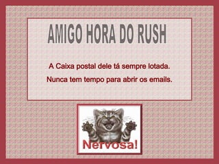AMIGO HORA DO RUSH A Caixa postal dele tá sempre lotada. Nunca tem tempo para abrir os emails. 