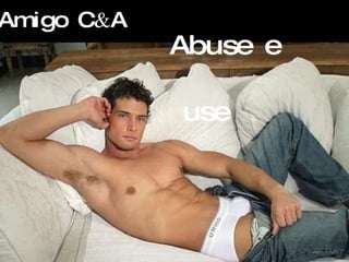 Amigo C & A   Abuse e use 