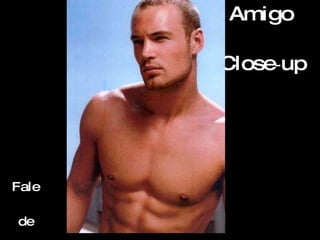 Amigo  Close - up   Fale de  perto 