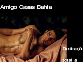 Amigo Casas Bahia   Dedicação  total a  você 