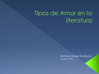 Tipos de Amor en la literatura  Nombre: Diego Rodríguez  Curso: 3°A 