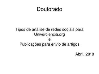 Doutorado Tipos de análise de redes sociais para Univerciencia.org e Publicações para envio de artigos Abril, 2010 