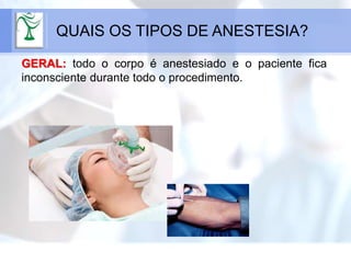 GERAL: todo o corpo é anestesiado e o paciente fica
inconsciente durante todo o procedimento.
QUAIS OS TIPOS DE ANESTESIA?
 
