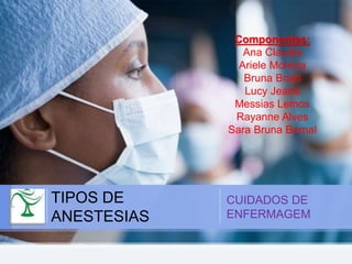 TIPOS DE
ANESTESIAS
CUIDADOS DE
ENFERMAGEM
Componentes:
Ana Cláudia
Ariele Moreira
Bruna Braid
Lucy Jeane
Messias Lemos
Rayanne Alves
Sara Bruna Bernal
 