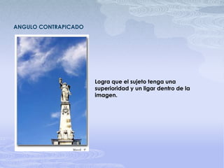 ANGULO CONTRAPICADOLogra que el sujeto tenga una superioridad y un ligar dentro de la imagen.