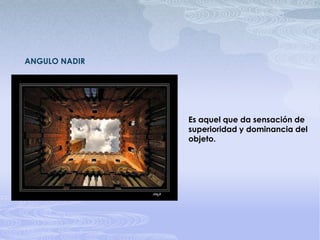 ANGULO NADIREs aquel que da sensación de superioridad y dominancia del objeto.