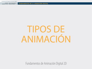 Fundamentos del Lenguaje en la Animación Digital

DISEÑO Paolo Arévalo Ortiz
GRAFICO /2013 Docente UNACH

FUNDAMENTOS DE LA ANIMACIÓN DIGITAL

TIPOS DE
ANIMACIÓN
Fundamentos de Animación Digital 2D

 