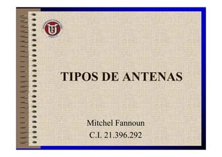 TIPOS DE ANTENAS


   Mitchel Fannoun
   C.I. 21.396.292
 