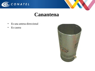 Canantena
• Es una antena direccional
• Es casera
 