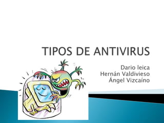 TIPOS DE ANTIVIRUS Darioleica Hernán Valdivieso Ángel Vizcaíno 