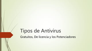 Tipos de Antivirus
Gratuitos, De licencia y los Potenciadores
 