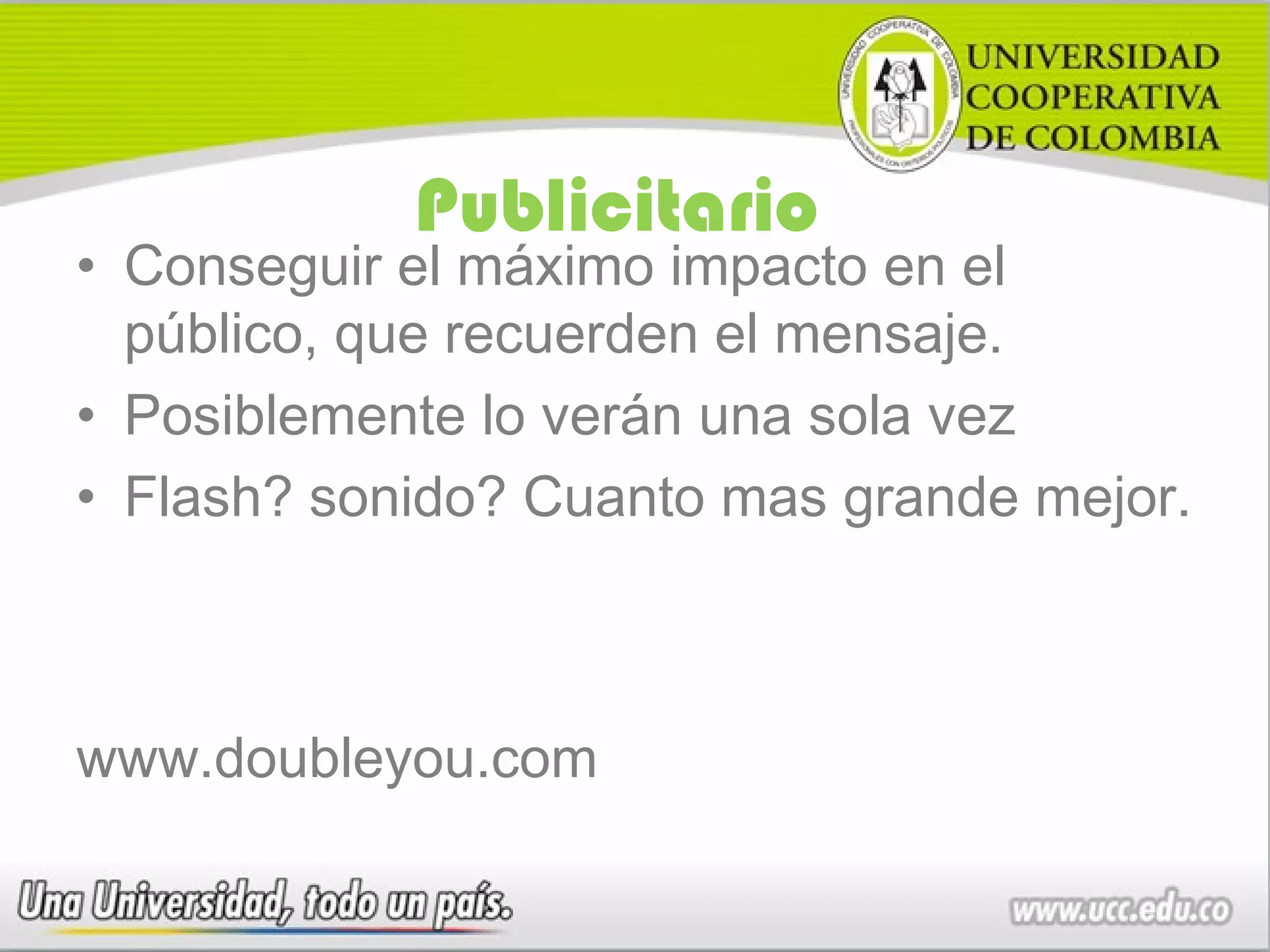 Publicitario
• Conseguir el máximo impacto en el
  público, que recuerden el mensaje.
• Posiblemente lo verán una sola vez
• Flash? sonido? Cuanto mas grande mejor.



www.doubleyou.com
 
