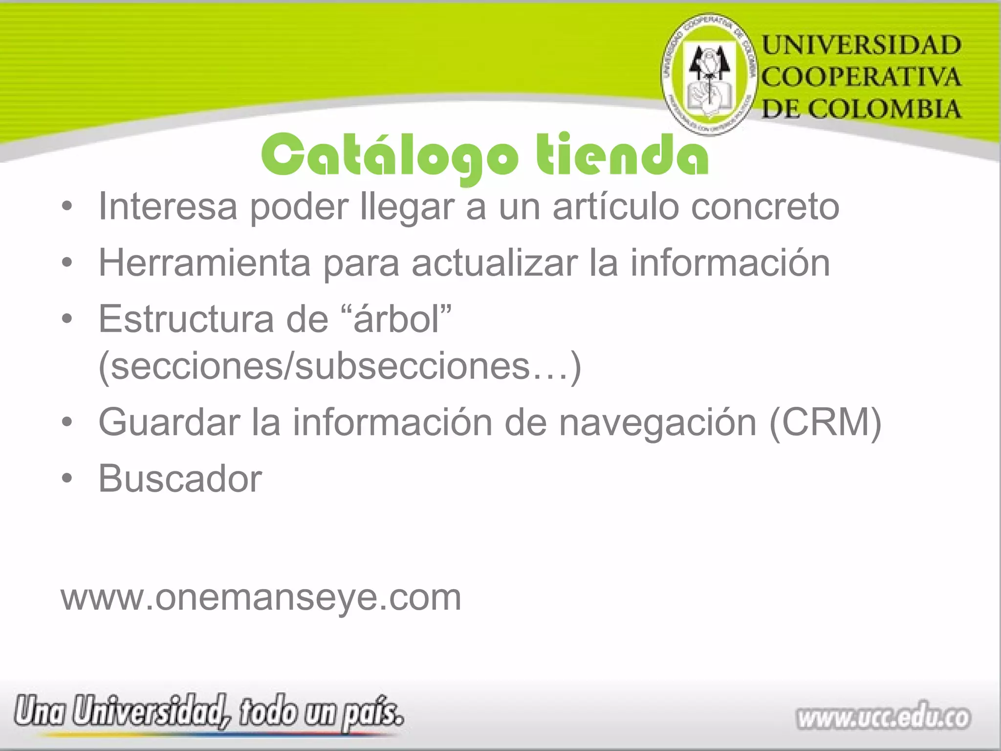 Catálogo tienda
• Interesa poder llegar a un artículo concreto
• Herramienta para actualizar la información
• Estructura de “árbol”
  (secciones/subsecciones…)
• Guardar la información de navegación (CRM)
• Buscador


www.onemanseye.com
 