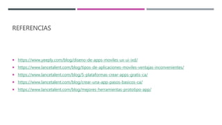 REFERENCIAS
 https://www.yeeply.com/blog/diseno-de-apps-moviles-ux-ui-ixd/
 https://www.lancetalent.com/blog/tipos-de-aplicaciones-moviles-ventajas-inconvenientes/
 https://www.lancetalent.com/blog/5-plataformas-crear-apps-gratis-ca/
 https://www.lancetalent.com/blog/crear-una-app-pasos-basicos-ca/
 https://www.lancetalent.com/blog/mejores-herramientas-prototipo-app/
 