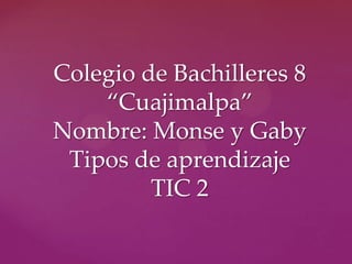 Colegio de Bachilleres 8
    “Cuajimalpa”
Nombre: Monse y Gaby
 Tipos de aprendizaje
         TIC 2
 
