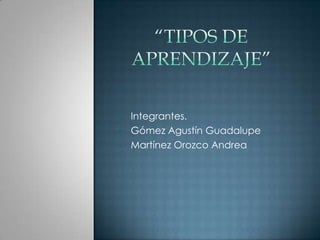 • Integrantes.
• Gómez Agustín Guadalupe
• Martínez Orozco Andrea
 