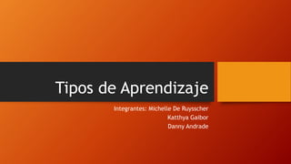 Tipos de Aprendizaje
Integrantes: Michelle De Ruysscher
Katthya Gaibor
Danny Andrade
 