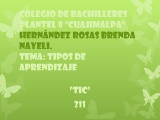 COLEGIO DE BACHILLERES
PLANTEL 8 “CUAJIMALPA”
Hernández rosas Brenda
nayeli.
Tema: tipos de
aprendizaje

         “TIC”
          211
 