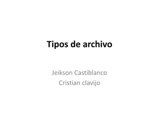 Tipos de archivo
Jeikson Castiblanco
Cristian clavijo
 