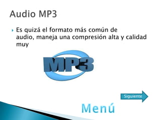  Es quizá el formato más común de
audio, maneja una compresión alta y calidad
muy
Siguiente
 