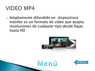  Ampliamente difundido en dispositivos
móviles es un formato de video que acepta
resoluciones de cualquier tipo desde bajas
hasta HD
Anterior
 