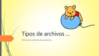 Tipos de archivos …
Información obtenida de aulaclick.es
 