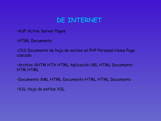 DE INTERNET ASP Active Server Pages  HTML Documento  CSS Documento de hoja de estilos en PHP Personal Home Page cascada  Archivo SHTM HTA HTML Aplicación URL HTML Documento HTM HTML Documento XML HTML Documento HTML HTML Documento XSL Hoja de estilos XSL  