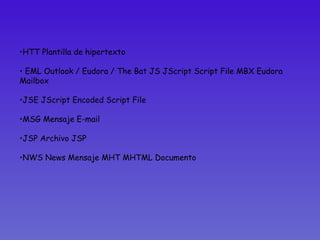 HTT Plantilla de hipertexto EML Outlook / Eudora / The Bat JS JScript Script File MBX Eudora Mailbox  JSE JScript Encoded Script File  MSG Mensaje E-mail  JSP Archivo JSP  NWS News Mensaje MHT MHTML Documento 