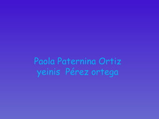 Paola Paternina Ortiz yeinis  Pérez ortega 